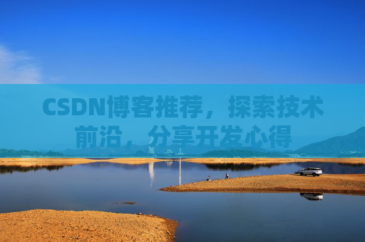 CSDN博客推荐，探索技术前沿，分享开发心得
