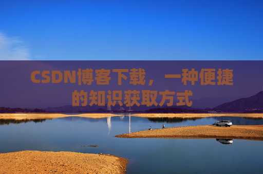 CSDN博客下载，一种便捷的知识获取方式